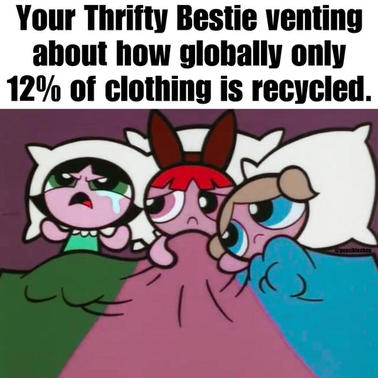 Your Thrifty Bestie Venting About How Globally Only 12% of Clothing is Recycled